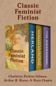 Title: Classic Feminist Fiction: Herland; Constance Dunlap, Woman Detective; and The Awakening, Author: Charlotte Perkins Gilman