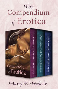Title: The Compendium of Erotica: Dictionary of Erotic Literature, Dictionary of Aphrodisiacs, and Love Potions Through the Ages, Author: Harry E. Wedeck