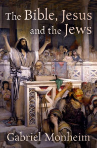 Title: The Bible, Jesus, and the Jews, Author: Gabriel Monheim
