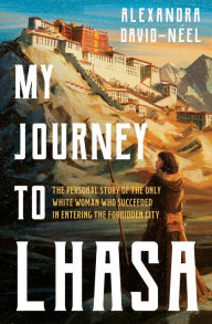 Title: My Journey to Lhasa: The Personal Story of the only White Woman Who Succeeded in Entering the Forbidden City, Author: Alexandra David-Néel