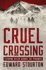 Title: Cruel Crossing: Escaping Hitler Across the Pyrenees, Author: Edward Stourton