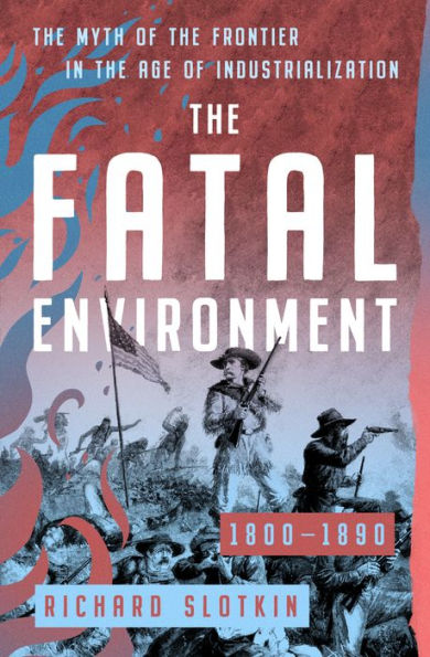 The Fatal Environment: The Myth of the Frontier in the Age of Industrialization, 1800-1890