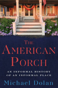 Title: The American Porch: An Informal History of an Informal Place, Author: Michael Dolan