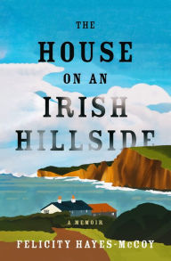 Title: The House on an Irish Hillside: A Memoir, Author: Felicity Hayes-McCoy