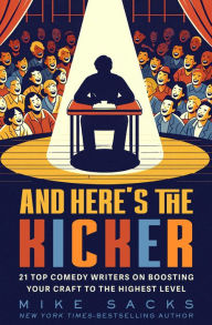 Title: And Here's the Kicker: 21 Top Comedy Writers on Boosting Your Craft to the Highest Level, Author: Mike Sacks