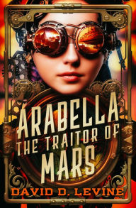 Title: Arabella the Traitor of Mars, Author: David D. Levine