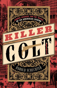 Title: Killer Colt: Murder, Disgrace, and the Making of an American Legend, Author: Harold Schechter