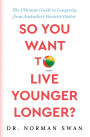So You Want to Live Younger Longer?: The Ultimate Guide to Longevity from Australia's Favorite Doctor