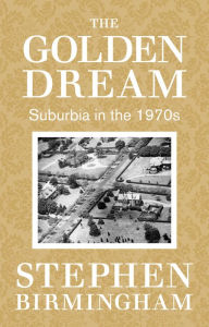 Title: The Golden Dream: Suburbia in the 1970s, Author: Stephen Birmingham