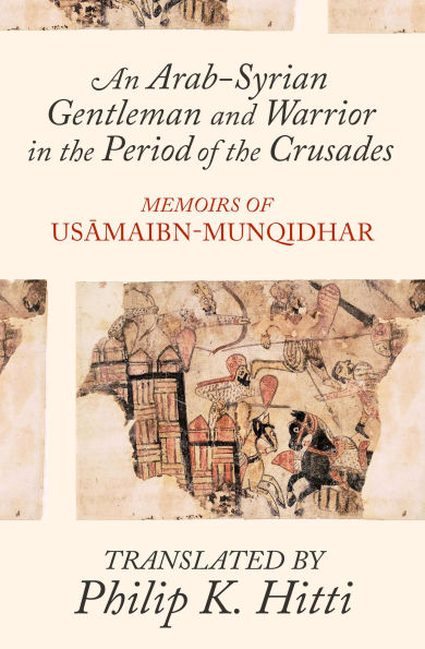 An Arab-Syrian Gentleman and Warrior in the Period of the Crusades: Memoirs of Usamah ibn-Munqidh