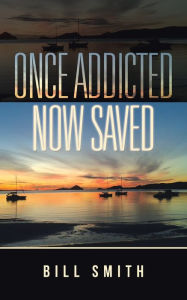 Title: Once Addicted Now Saved, Author: Bill Smith