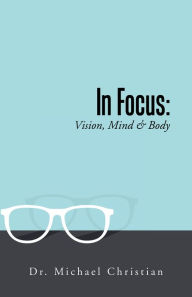 Title: In Focus: Vision, Mind & Body, Author: Dr. Michael Christian