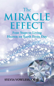 Title: The MIRACLE EFFECT: Four Steps to Living Heaven on Earth Every Day, Author: Sylvia Vowless QSM