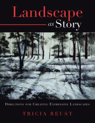 Title: Landscape as Story: Directions for Creating Expressive Landscapes, Author: Tricia Reust