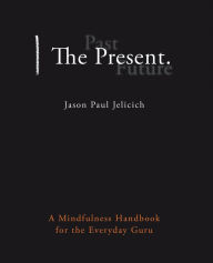 Title: The Present.: A Mindfulness Handbook for the Everyday Guru, Author: Jason Paul Jelicich