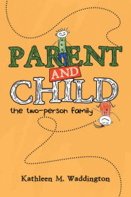 Title: Parent and Child: The Two-Person Family, Author: Kathleen M. Waddington