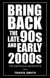 Title: Bring Back the Late 90S and Early 2000S: The Nostalgia Manifesto, Author: Travis Smith