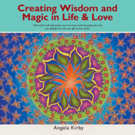 Title: Creating Wisdom and Magic in Life and Love: Life Within Self-Expression, Our True Love, Evoking Expansion and Our Abilities for This, Our Gift to the World, Author: Angela Kirby