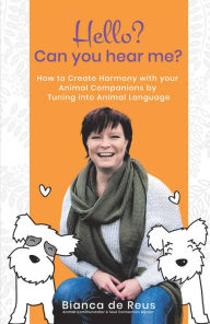 Title: Hello? Can You Hear Me?: How to Create Harmony with Your Animal Companions by Tuning into Animal Language, Author: Bianca de Reus