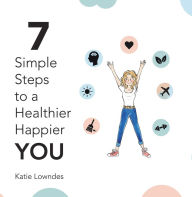 Title: 7 Simple Steps to a Healthier, Happier You, Author: Katie Lowndes