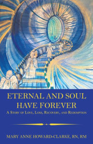 Title: Eternal and Soul Have Forever: A Story of Love, Loss, Recovery, and Redemption, Author: Mary Anne Howard-Clarke RN RM