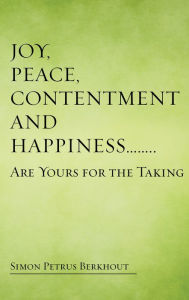 Title: Joy, Peace, Contentment and Happiness ...... Are Yours for the Taking, Author: Simon Petrus Berkhout