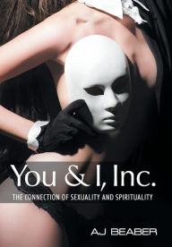 Title: You & I, Inc.: The Connection of Sexuality and Spirituality, Author: Aj Beaber