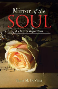 Title: Mirror of the Soul: A Flutist's Reflections, Author: Tania M. DeVizia