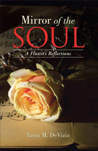 Title: Mirror of the Soul: A Flutist's Reflections, Author: Tania M. DeVizia