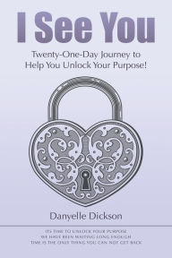 Title: I See You: Twenty-One-Day Journey to Help You Unlock Your Purpose!, Author: danyelle Dickson