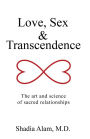 Love Sex Transcendence The Art And Science Of Sacred Relationships By Shadi Alam M D