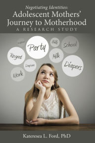 Title: Negotiating Identities: Adolescent Mothers' Journey to Motherhood: A Research Study, Author: Kateresea Ford