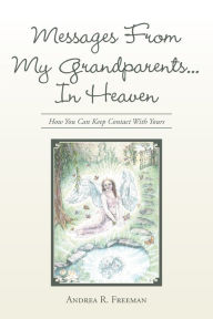 Title: Messages from My Grandparents... in Heaven: How You Can Keep Contact with Yours, Author: Andrea Freeman