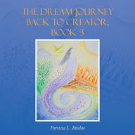 Title: The Dream Journey Back to Creator, Book 3, Author: Patricia L. Ritchie