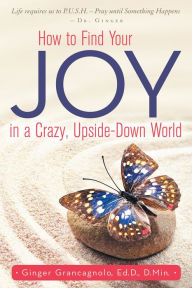 Title: How to Find Your Joy in a Crazy, Upside-Down World, Author: Ginger Grancagnolo