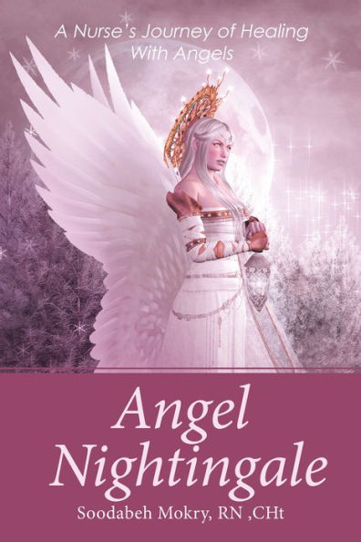 Angel Nightingale: A Nurse'S Journey of Healing with Angels