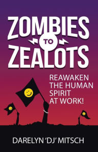 Title: Zombies to Zealots: Reawaken the Human Spirit at Work!, Author: Darelyn Dj Mitsch