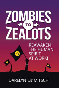 Title: Zombies to Zealots: Reawaken the Human Spirit at Work!, Author: Darelyn Dj Mitsch