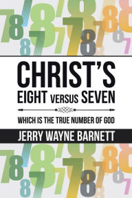 Title: Christ's Eight versus Seven: Which is the True Number of God, Author: Jerry Wayne Barnett