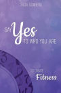 SAY YES TO WHO YOU ARE TO CREATE Fitness