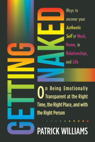 Title: Getting Naked: On Being Emotionally Transparent at the Right time, the Right Place, and with the Right Person, Author: Patrick Williams Ed D