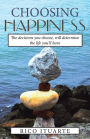 CHOOSING HAPPINESS: The decisions you choose, will determine the life you'll have