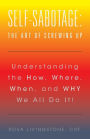 Self-Sabotage: The Art of Screwing Up: Understanding the How, Where, When, and WHY We All Do It!