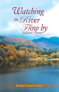Title: Watching The River Flow By: Selected Poems, Author: Robert Trabold