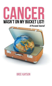Title: Cancer Wasn't On My Bucket List! A Personal Journal, Author: Bree Kayson