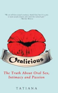 Title: Oralicious: The Truth About Oral Sex, Intimacy and Passion, Author: Tatiana