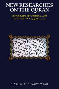 Title: New Researches on the Quran: Why and How Two Versions of Islam Entered the History of Mankind, Author: Seyed Mostafa Azmayesh