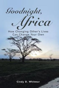 Title: Goodnight, Africa: How Changing Other's Lives Can Change Your Own, Author: Cindy D Whitmer