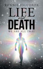 Life and Death: We Are All That