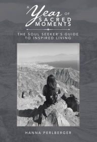 Title: A Year of Sacred Moments: The Soul Seeker's Guide to Inspired Living, Author: Hanna Perlberger